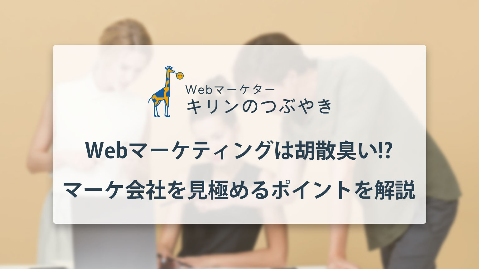 Webマーケティングは胡散臭い!? マーケ会社を見極めるポイントを解説 | Webマーケターキリンのつぶやき